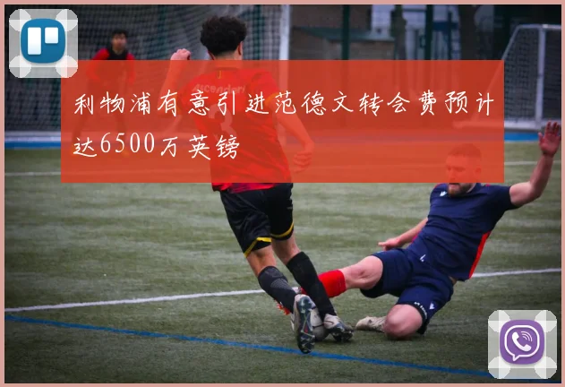 利物浦有意引进范德文转会费预计达6500万英镑