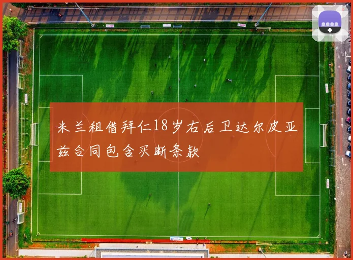 米兰租借拜仁18岁右后卫达尔皮亚兹合同包含买断条款