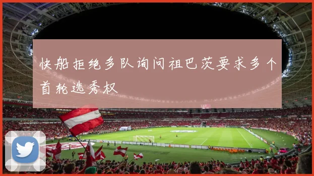 快船拒绝多队询问祖巴茨要求多个首轮选秀权