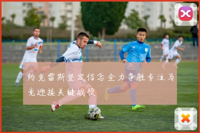 约克雷斯坚定信念全力争胜专注马竞迎接关键战役