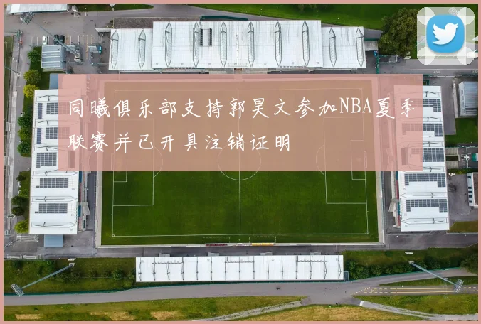同曦俱乐部支持郭昊文参加NBA夏季联赛并已开具注销证明