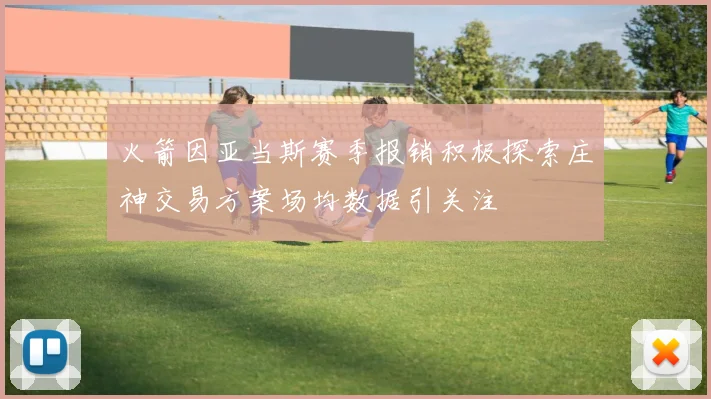 火箭因亚当斯赛季报销积极探索庄神交易方案场均数据引关注