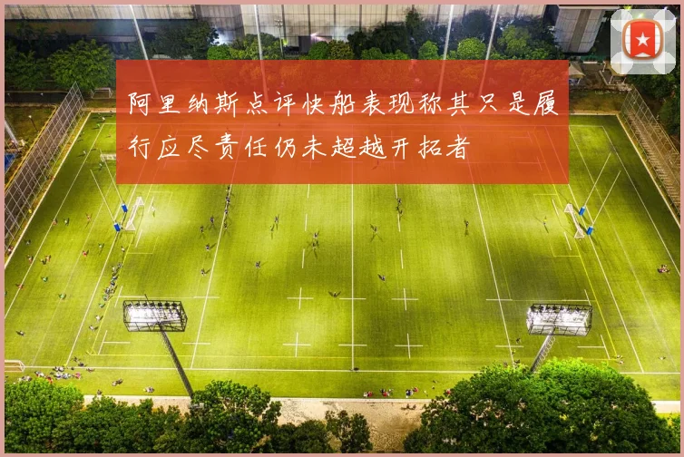 阿里纳斯点评快船表现称其只是履行应尽责任仍未超越开拓者
