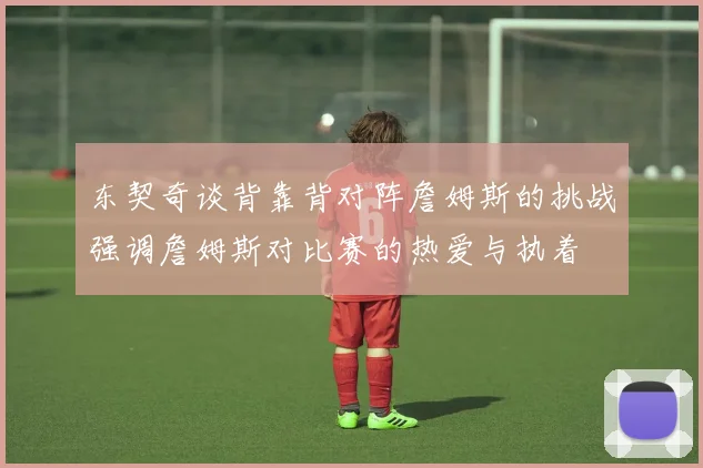 东契奇谈背靠背对阵詹姆斯的挑战强调詹姆斯对比赛的热爱与执着