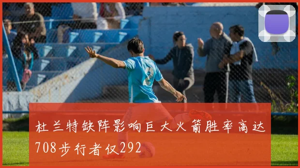 杜兰特缺阵影响巨大火箭胜率高达708步行者仅292