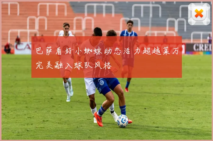 巴萨看好小蜘蛛动态活力超越莱万完美融入球队风格